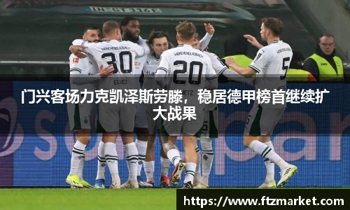 门兴客场力克凯泽斯劳滕，稳居德甲榜首继续扩大战果