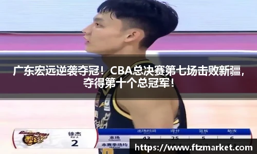 广东宏远逆袭夺冠！CBA总决赛第七场击败新疆，夺得第十个总冠军！