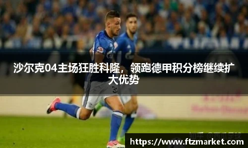 沙尔克04主场狂胜科隆，领跑德甲积分榜继续扩大优势