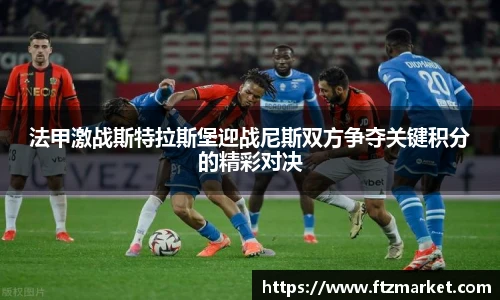 法甲激战斯特拉斯堡迎战尼斯双方争夺关键积分的精彩对决