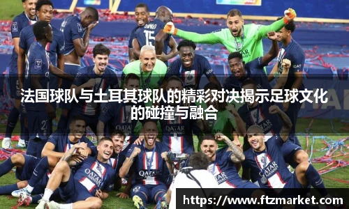 法国球队与土耳其球队的精彩对决揭示足球文化的碰撞与融合