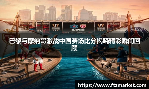 巴黎与摩纳哥激战中国赛场比分揭晓精彩瞬间回顾
