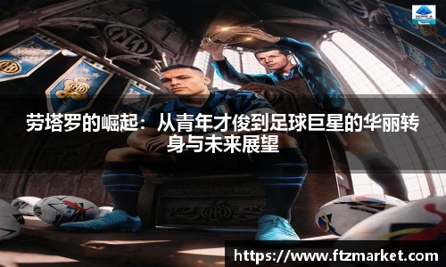 劳塔罗的崛起：从青年才俊到足球巨星的华丽转身与未来展望
