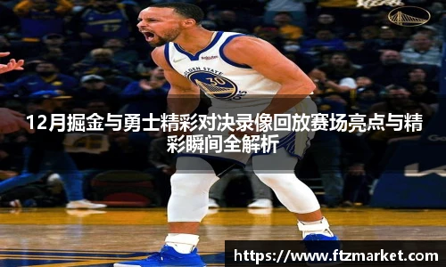 12月掘金与勇士精彩对决录像回放赛场亮点与精彩瞬间全解析
