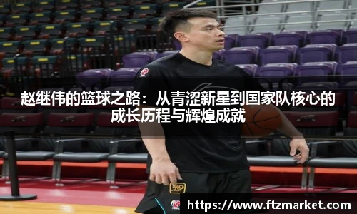 赵继伟的篮球之路：从青涩新星到国家队核心的成长历程与辉煌成就