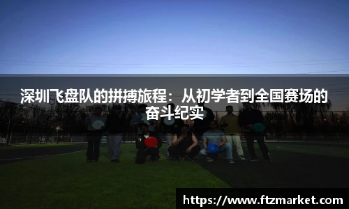 深圳飞盘队的拼搏旅程：从初学者到全国赛场的奋斗纪实