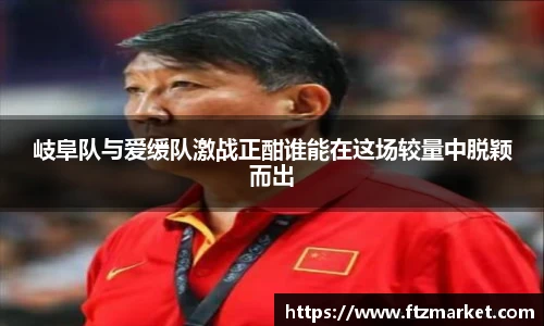 岐阜队与爱缓队激战正酣谁能在这场较量中脱颖而出