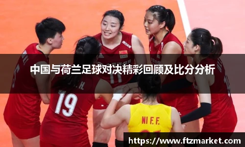 中国与荷兰足球对决精彩回顾及比分分析