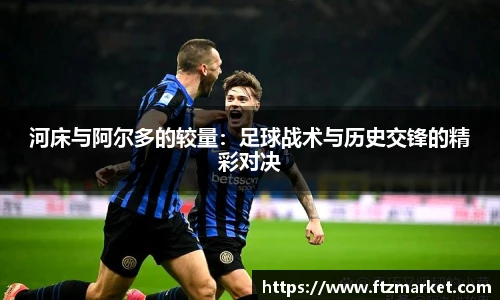 河床与阿尔多的较量：足球战术与历史交锋的精彩对决