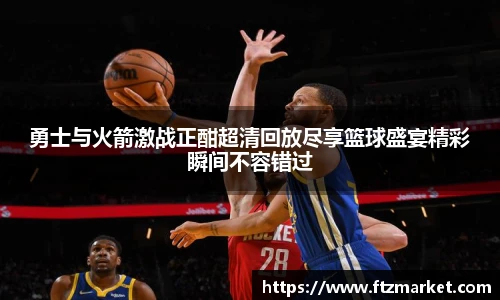 勇士与火箭激战正酣超清回放尽享篮球盛宴精彩瞬间不容错过